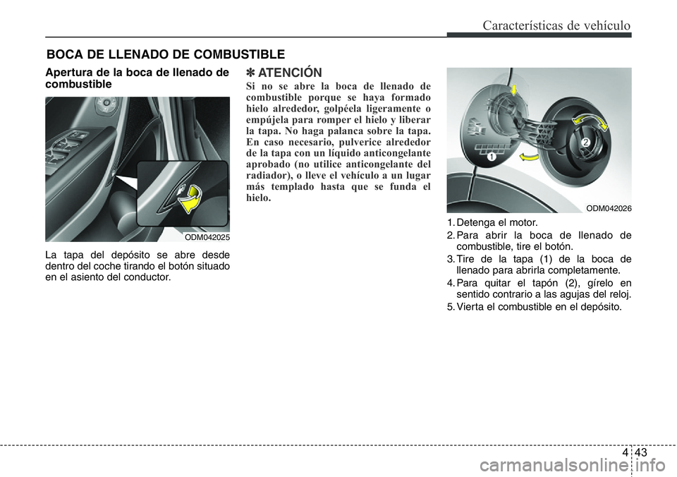 Hyundai Santa Fe 2015  Manual del propietario (in Spanish) 443
Características de vehículo
Apertura de la boca de llenado de
combustible
La tapa del depósito se abre desde
dentro del coche tirando el botón situado
en el asiento del conductor.
✽ATENCIÓN