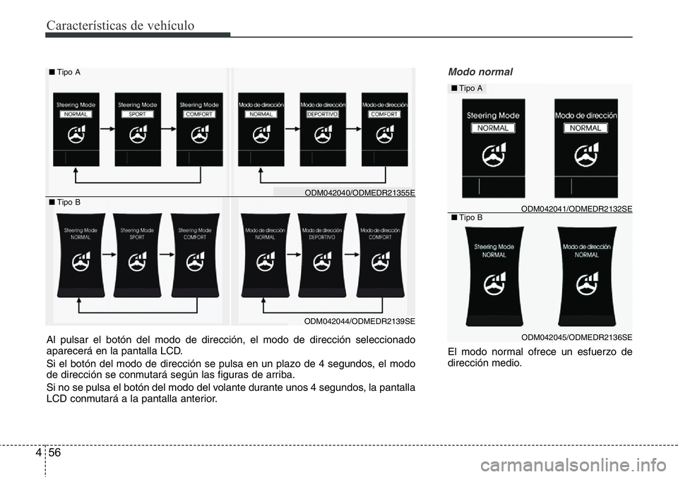 Hyundai Santa Fe 2015  Manual del propietario (in Spanish) Características de vehículo
56 4
Modo normal
El modo normal ofrece un esfuerzo de
dirección medio.
■Tipo A
■Tipo B
ODM042045/ODMEDR2136SE
ODM042041/ODMEDR2132SE
Al pulsar el botón del modo de 