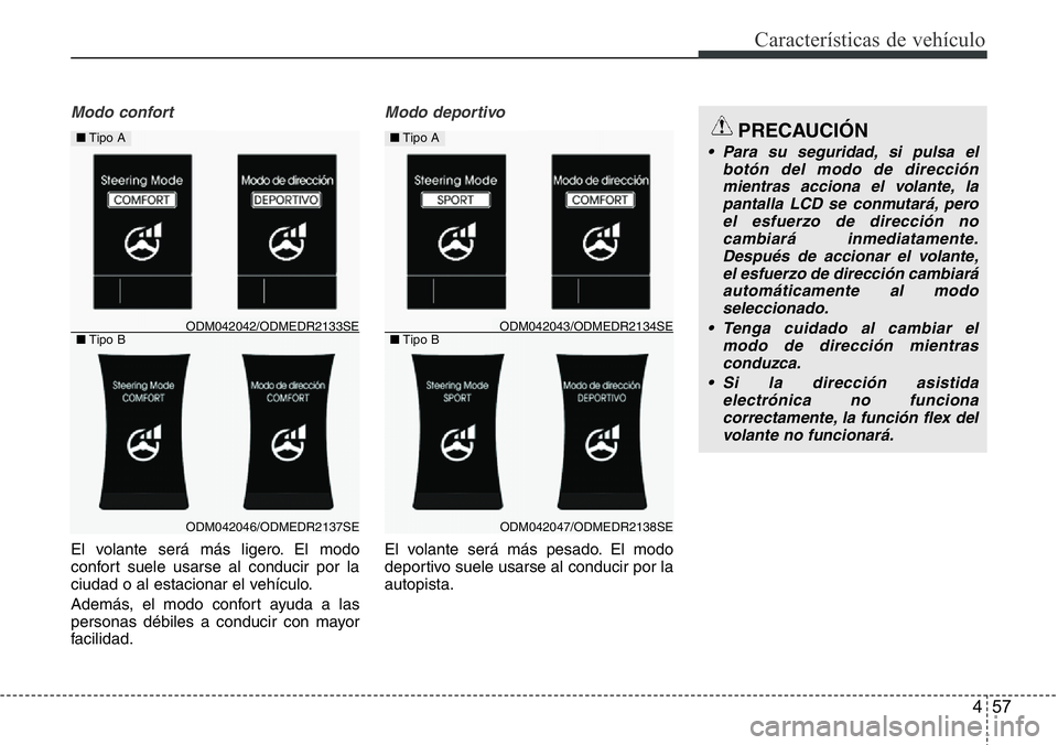 Hyundai Santa Fe 2015  Manual del propietario (in Spanish) 457
Características de vehículo
Modo confort
El volante será más ligero. El modo
confort suele usarse al conducir por la
ciudad o al estacionar el vehículo.
Además, el modo confort ayuda a las
p
