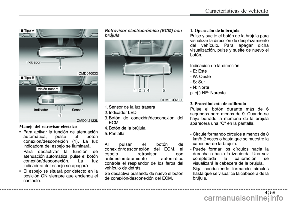 Hyundai Santa Fe 2015  Manual del propietario (in Spanish) 459
Características de vehículo
Manejo del retrovisor eléctrico
• Para activar la función de atenuación
automática, pulse el botón
conexión/desconexión (1). La luz
indicadora del espejo se 