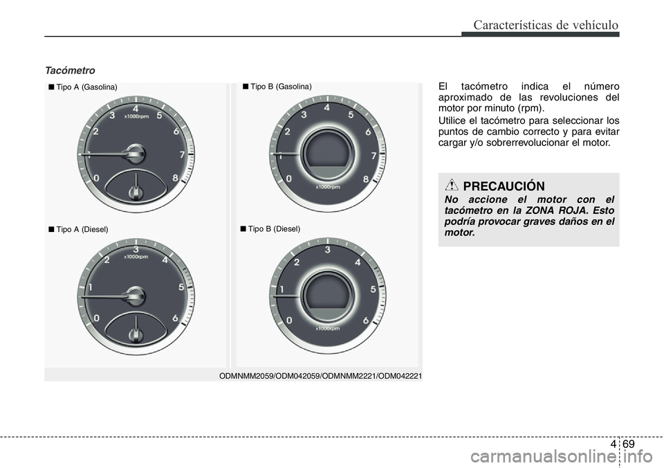 Hyundai Santa Fe 2015  Manual del propietario (in Spanish) 469
Características de vehículo
Tacómetro
ODMNMM2059/ODM042059/ODMNMM2221/ODM042221
■Tipo A (Gasolina)■Tipo B (Gasolina)
■Tipo A (Diesel)■Tipo B (Diesel)
PRECAUCIÓN
No accione el motor con