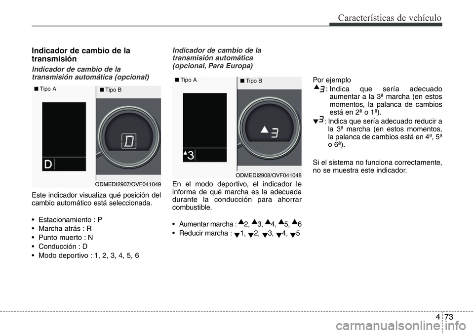 Hyundai Santa Fe 2015  Manual del propietario (in Spanish) 473
Características de vehículo
Indicador de cambio de la
transmisión
Indicador de cambio de la
transmisión automática (opcional)
Este indicador visualiza qué posición del
cambio automático es