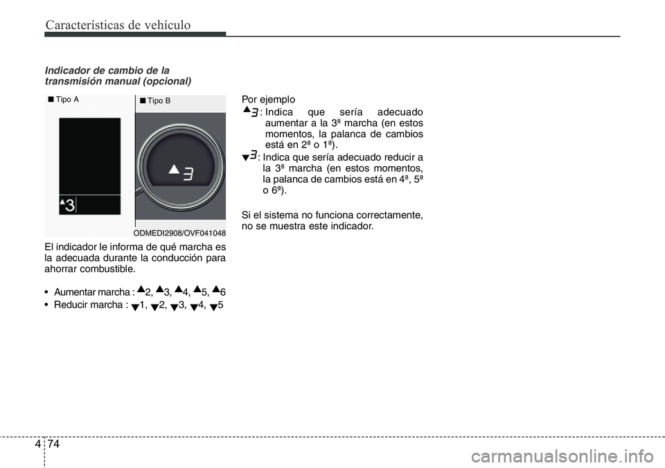 Hyundai Santa Fe 2015  Manual del propietario (in Spanish) Características de vehículo
74 4
Indicador de cambio de la
transmisión manual (opcional)
El indicador le informa de qué marcha es
la adecuada durante la conducción para
ahorrar combustible.
• A