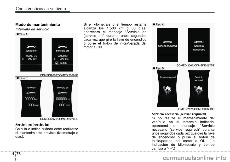 Hyundai Santa Fe 2015  Manual del propietario (in Spanish) Características de vehículo
76 4
Modo de mantenimiento
Intervalo de servicio
Servicio en (service in)
Calcula e indica cuándo debe realizarse
el mantenimiento previsto (kilometraje o
días).Si el k