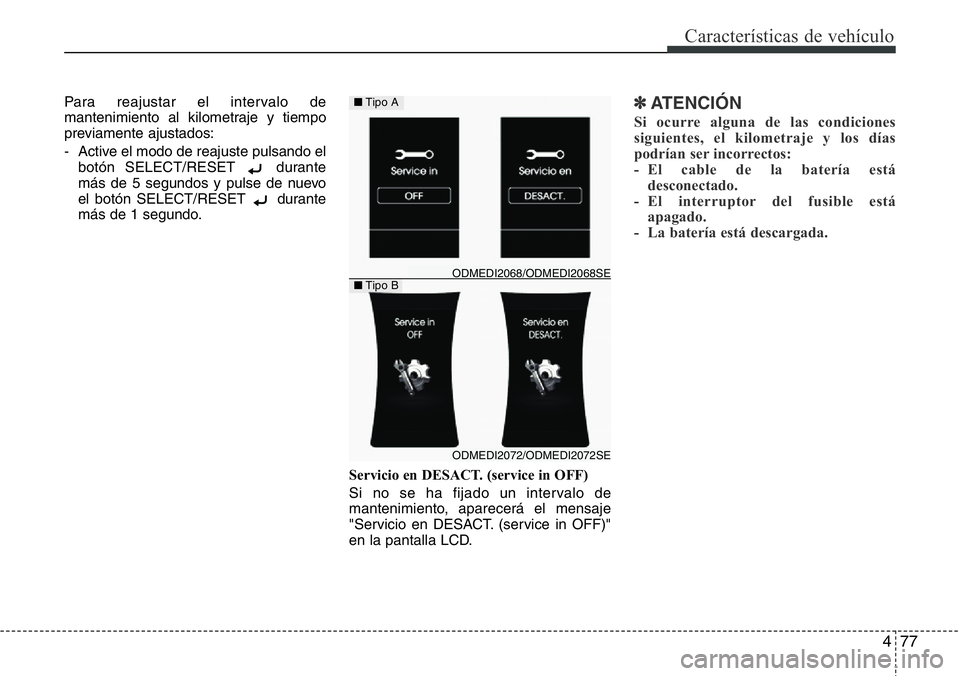 Hyundai Santa Fe 2015  Manual del propietario (in Spanish) 477
Características de vehículo
Para reajustar el intervalo de
mantenimiento al kilometraje y tiempo
previamente ajustados:
- Active el modo de reajuste pulsando el
botón SELECT/RESET  durante
más