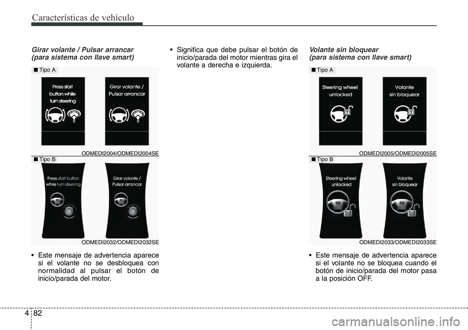 Hyundai Santa Fe 2015  Manual del propietario (in Spanish) Características de vehículo
82 4
Girar volante / Pulsar arrancar
(para sistema con llave smart)
• Este mensaje de advertencia aparece
si el volante no se desbloquea con
normalidad al pulsar el bot