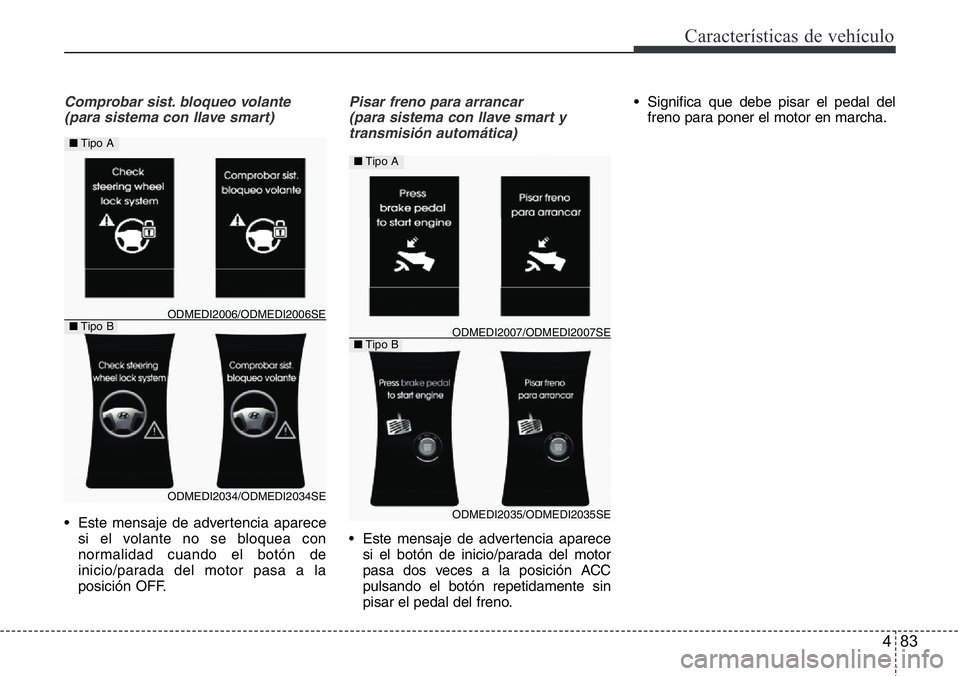 Hyundai Santa Fe 2015  Manual del propietario (in Spanish) 483
Características de vehículo
Comprobar sist. bloqueo volante
(para sistema con llave smart)
• Este mensaje de advertencia aparece
si el volante no se bloquea con
normalidad cuando el botón de
