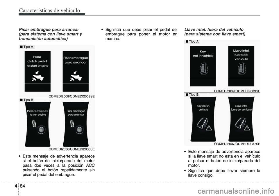 Hyundai Santa Fe 2015  Manual del propietario (in Spanish) Características de vehículo
84 4
Pisar embrague para arrancar 
(para sistema con llave smart y
transmisión automática)
• Este mensaje de advertencia aparece
si el botón de inicio/parada del mot