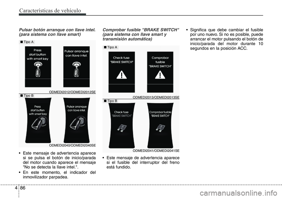 Hyundai Santa Fe 2015  Manual del propietario (in Spanish) Características de vehículo
86 4
Pulsar botón arranque con llave intel.
(para sistema con llave smart)
• Este mensaje de advertencia aparece
si se pulsa el botón de inicio/parada
del motor cuand