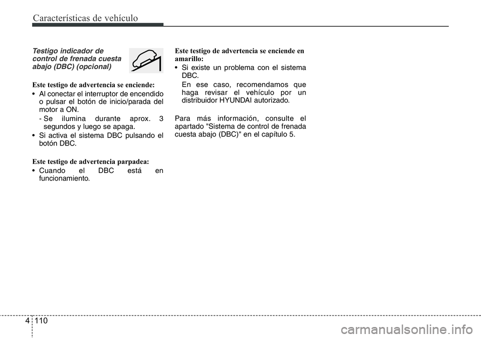 Hyundai Santa Fe 2015  Manual del propietario (in Spanish) Características de vehículo
110 4
Testigo indicador de
control de frenada cuesta
abajo (DBC) (opcional)
Este testigo de advertencia se enciende:
• Al conectar el interruptor de encendido
o pulsar 