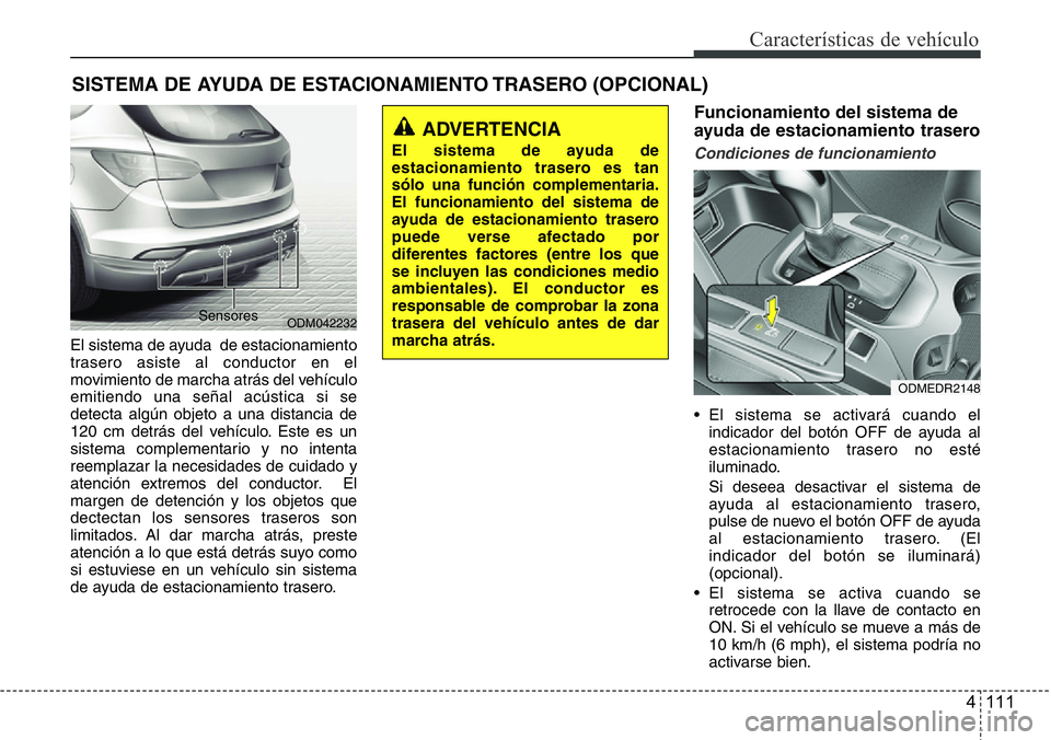 Hyundai Santa Fe 2015  Manual del propietario (in Spanish) 4 111
Características de vehículo
El sistema de ayuda  de estacionamiento
trasero asiste al conductor en el
movimiento de marcha atrás del vehículo
emitiendo una señal acústica si se
detecta alg