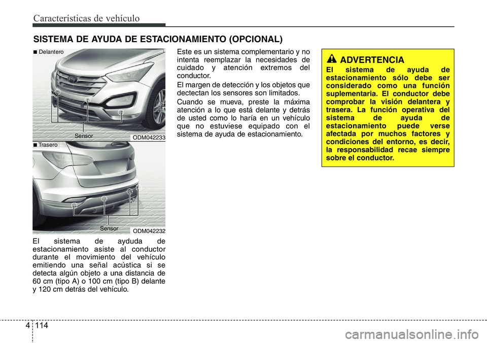 Hyundai Santa Fe 2015  Manual del propietario (in Spanish) Características de vehículo
114 4
El sistema de ayduda de
estacionamiento asiste al conductor
durante el movimiento del vehículo
emitiendo una señal acústica si se
detecta algún objeto a una dis