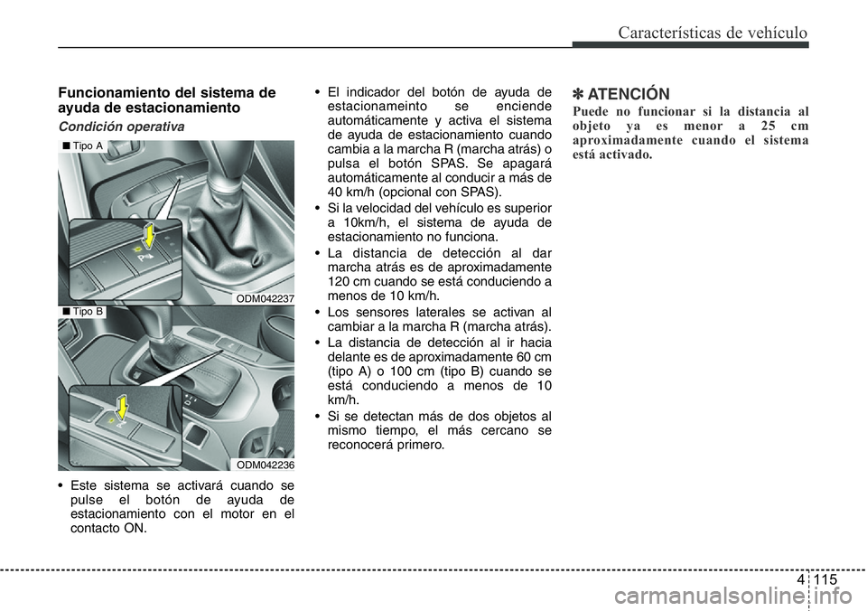 Hyundai Santa Fe 2015  Manual del propietario (in Spanish) 4 115
Características de vehículo
Funcionamiento del sistema de
ayuda de estacionamiento
Condición operativa
• Este sistema se activará cuando se
pulse el botón de ayuda de
estacionamiento con 