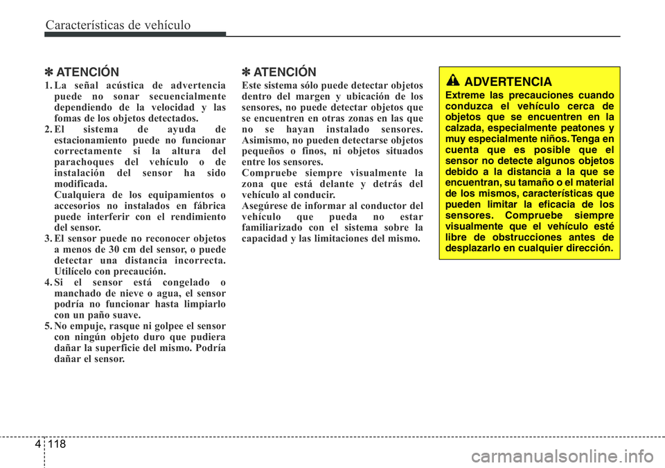 Hyundai Santa Fe 2015  Manual del propietario (in Spanish) Características de vehículo
118 4
✽ATENCIÓN
1. La señal acústica de advertencia
puede no sonar secuencialmente
dependiendo de la velocidad y las
fomas de los objetos detectados.
2. El sistema d