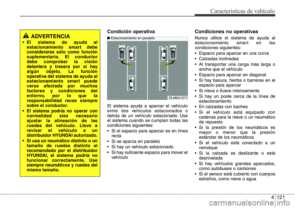 Hyundai Santa Fe 2015  Manual del propietario (in Spanish) 4 121
Características de vehículo
Condición operativa
El sistema ayuda a aparcar el vehículo
entre dos vehículos estacionados o
detrás de un vehículo estacionado. Use
el sistema cuando se cumpl