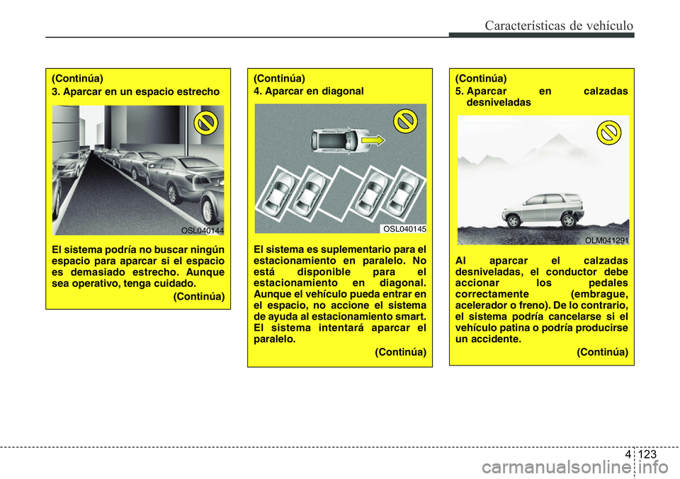 Hyundai Santa Fe 2015  Manual del propietario (in Spanish) 4 123
Características de vehículo
(Continúa)
3. Aparcar en un espacio estrecho 
El sistema podría no buscar ningún
espacio para aparcar si el espacio
es demasiado estrecho. Aunque
sea operativo, 