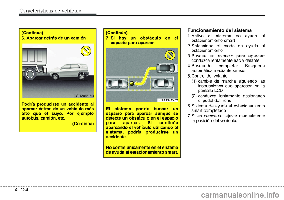 Hyundai Santa Fe 2015  Manual del propietario (in Spanish) Características de vehículo
124 4
Funcionamiento del sistema
1. Active el sistema de ayuda al
estacionamiento smart
2. Seleccione el modo de ayuda al
estacionamiento
3. Busque un espacio para aparca