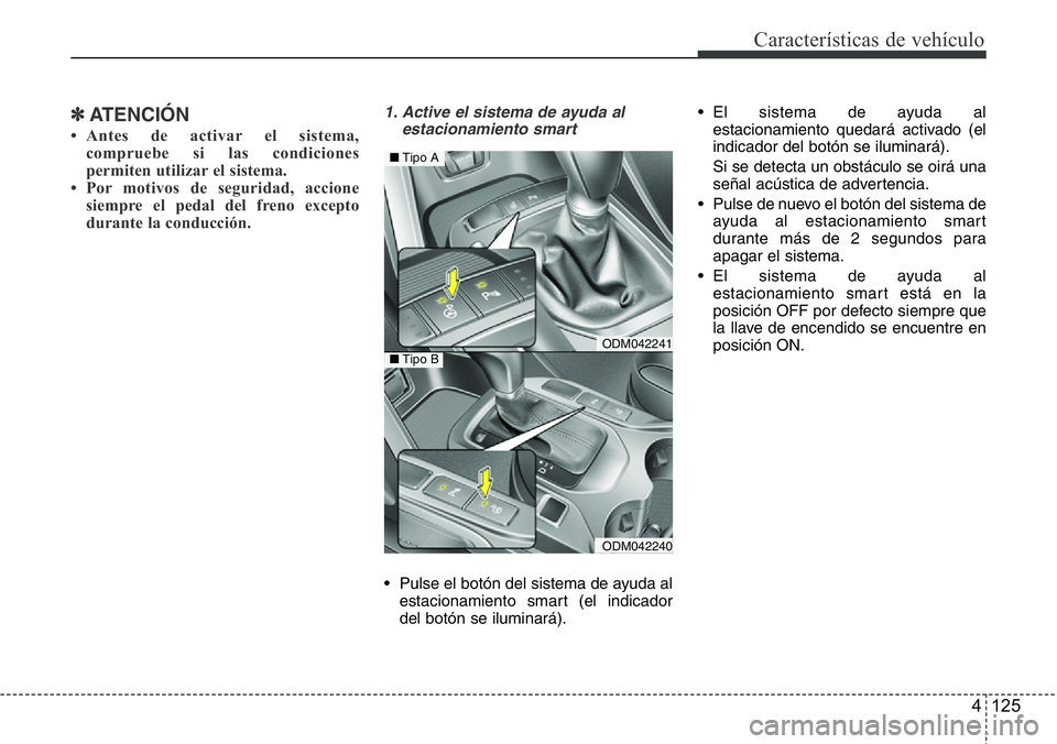 Hyundai Santa Fe 2015  Manual del propietario (in Spanish) 4 125
Características de vehículo
✽ATENCIÓN
• Antes de activar el sistema,
compruebe si las condiciones
permiten utilizar el sistema.
• Por motivos de seguridad, accione
siempre el pedal del 