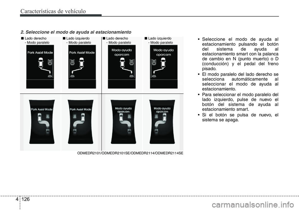 Hyundai Santa Fe 2015  Manual del propietario (in Spanish) Características de vehículo
126 4
• Seleccione el modo de ayuda al
estacionamiento pulsando el botón
del sistema de ayuda al
estacionamiento smart con la palanca
de cambio en N (punto muerto) o D