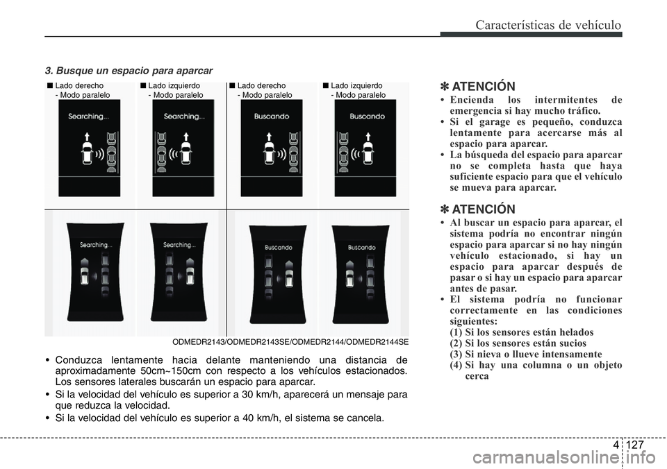 Hyundai Santa Fe 2015  Manual del propietario (in Spanish) 4 127
Características de vehículo
3. Busque un espacio para aparcar
✽ATENCI