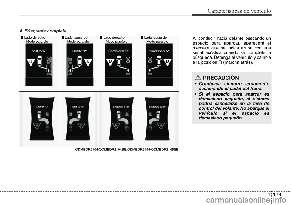 Hyundai Santa Fe 2015  Manual del propietario (in Spanish) 4 129
Características de vehículo
4. Búsqueda completa 
Al conducir hacia delante buscando un
espacio para aparcar, aparecerá el
mensaje que se indica arriba con una
señal acústica cuando se com