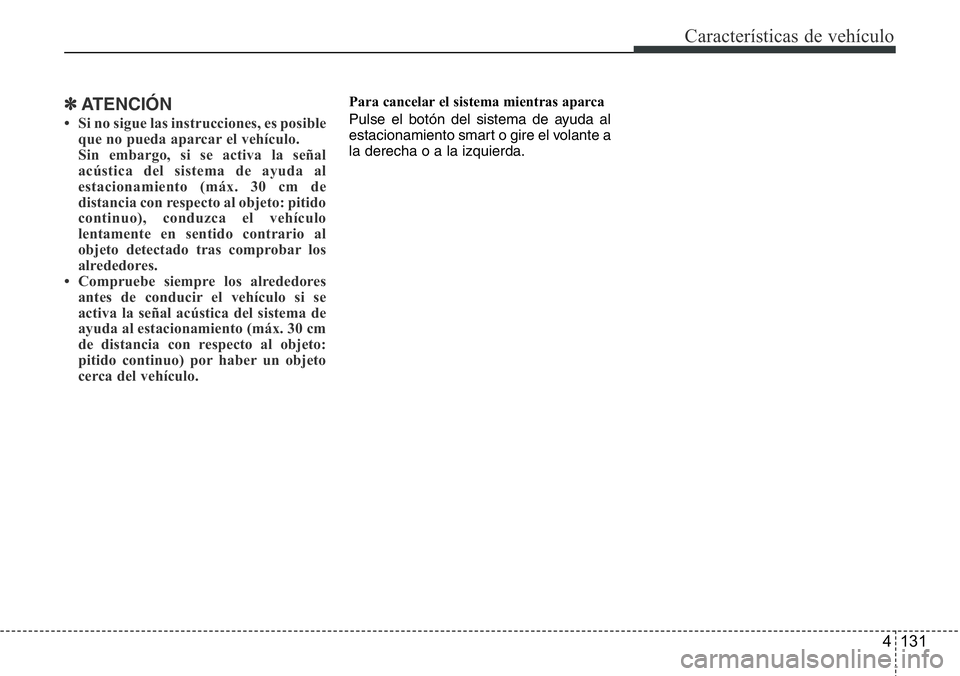 Hyundai Santa Fe 2015  Manual del propietario (in Spanish) 4 131
Características de vehículo
✽ATENCIÓN
• Si no sigue las instrucciones, es posible
que no pueda aparcar el vehículo.
Sin embargo, si se activa la señal
acústica del sistema de ayuda al
