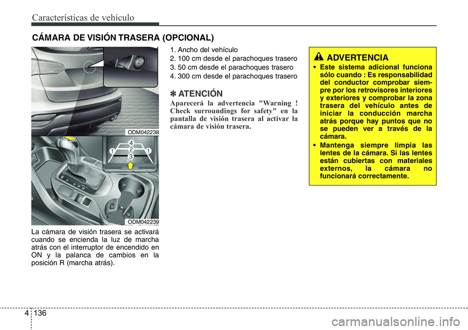 Hyundai Santa Fe 2015  Manual del propietario (in Spanish) Características de vehículo
136 4
La cámara de visión trasera se activará
cuando se encienda la luz de marcha
atrás con el interruptor de encendido en
ON y la palanca de cambios en la
posición 