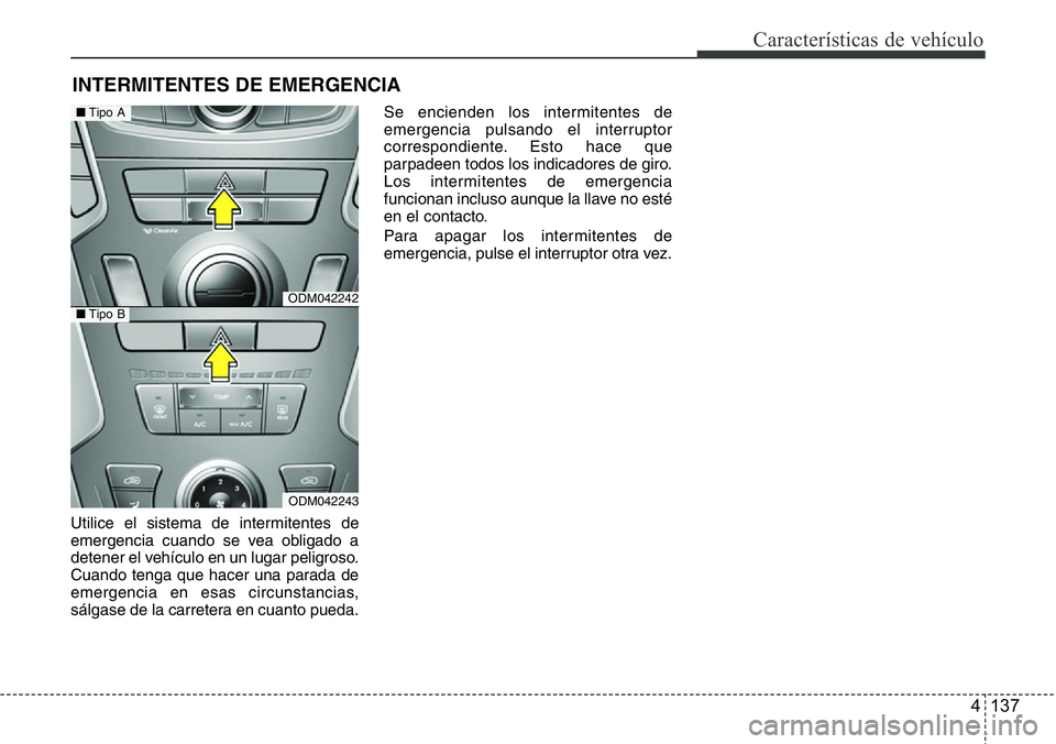 Hyundai Santa Fe 2015  Manual del propietario (in Spanish) 4 137
Características de vehículo
Utilice el sistema de intermitentes de
emergencia cuando se vea obligado a
detener el vehículo en un lugar peligroso.
Cuando tenga que hacer una parada de
emergenc