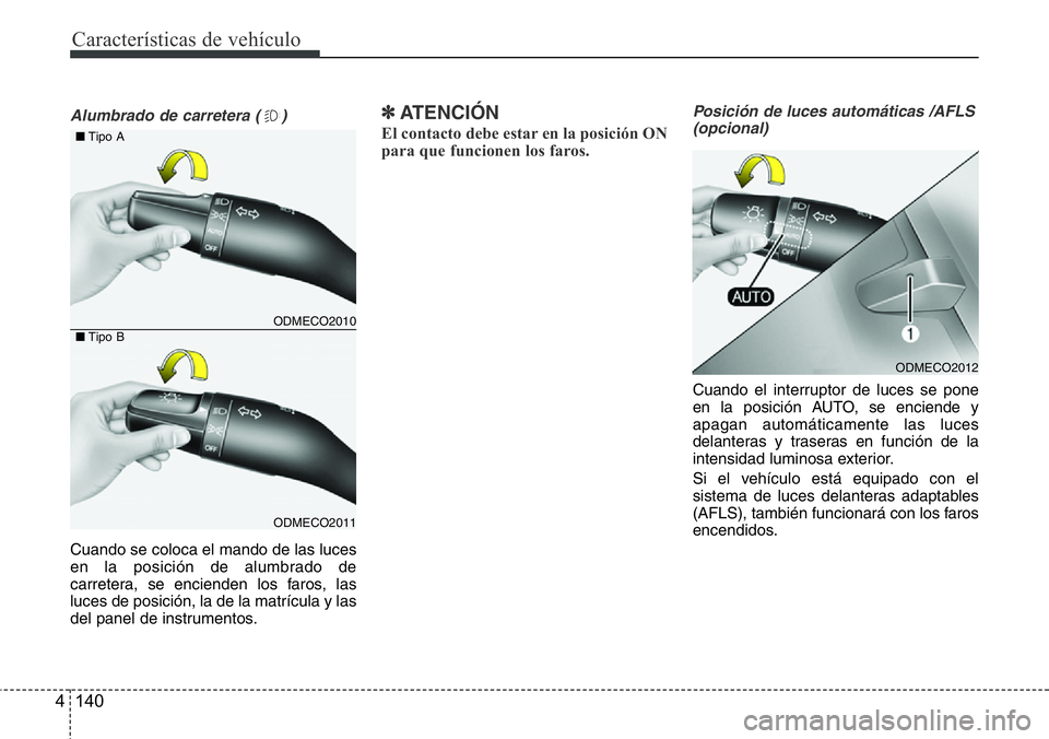 Hyundai Santa Fe 2015  Manual del propietario (in Spanish) Características de vehículo
140 4
Alumbrado de carretera ( )
Cuando se coloca el mando de las luces
en la posición de alumbrado de
carretera, se encienden los faros, las
luces de posición, la de l