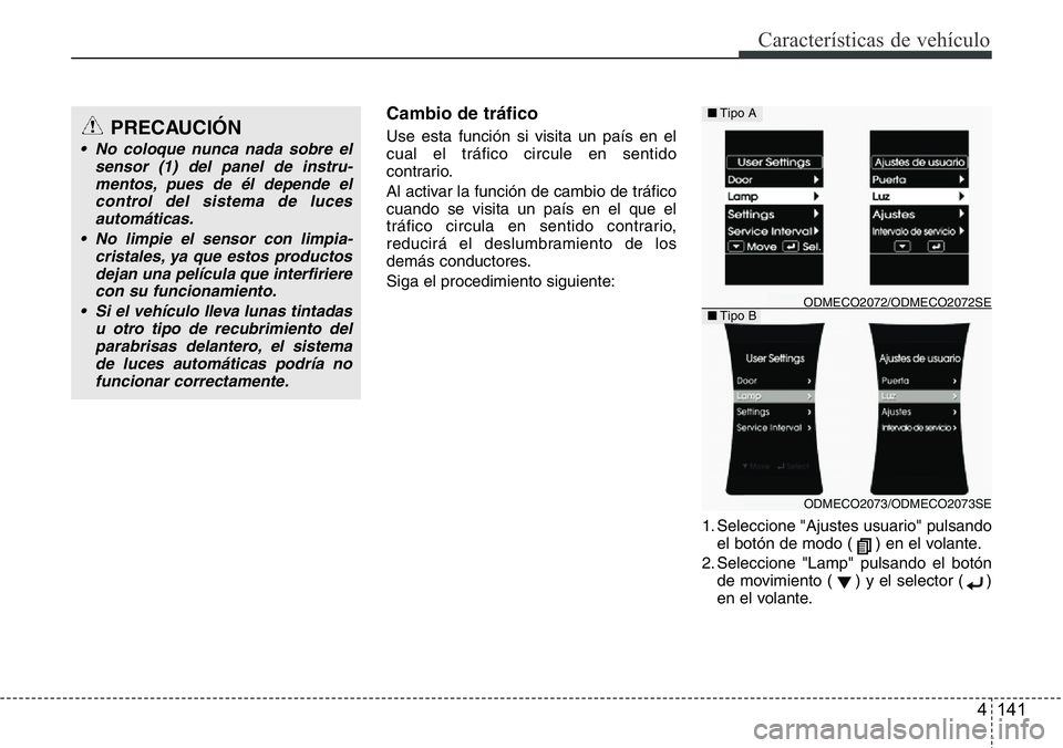 Hyundai Santa Fe 2015  Manual del propietario (in Spanish) 4 141
Características de vehículo
Cambio de tráfico
Use esta función si visita un país en el
cual el tráfico circule en sentido
contrario.
Al activar la función de cambio de tráfico
cuando se 
