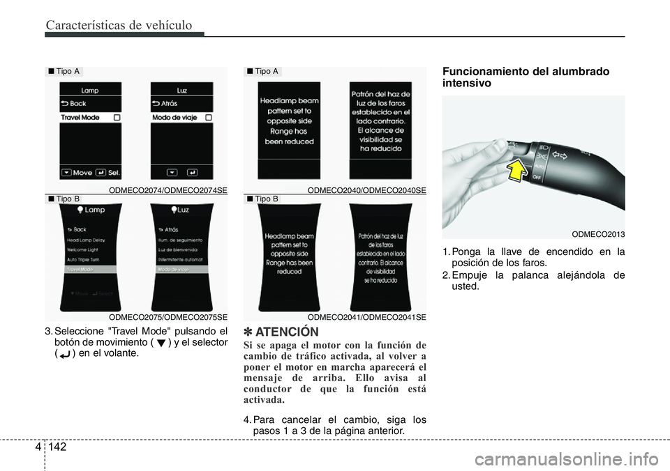 Hyundai Santa Fe 2015  Manual del propietario (in Spanish) Características de vehículo
142 4
3. Seleccione "Travel Mode" pulsando el
botón de movimiento ( ) y el selector
( ) en el volante.✽ATENCIÓN
Si se apaga el motor con la función de
cambio