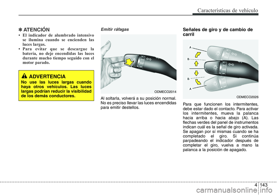 Hyundai Santa Fe 2015  Manual del propietario (in Spanish) 4 143
Características de vehículo
✽ATENCIÓN
• El indicador de alumbrado intensivo
se ilumina cuando se encienden las
luces largas.
• Para evitar que se descargue la
batería, no deje encendid