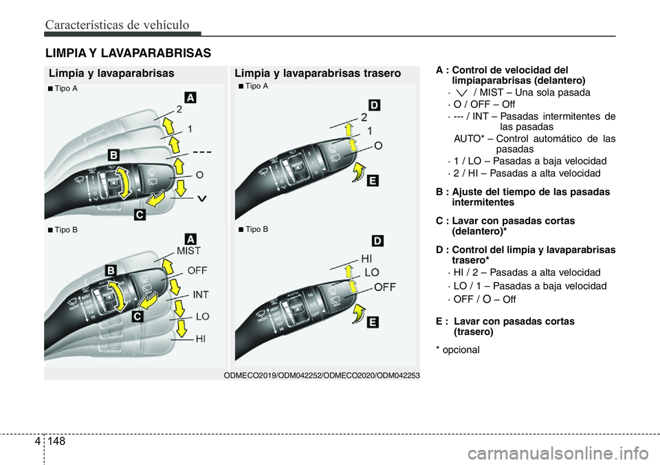 Hyundai Santa Fe 2015  Manual del propietario (in Spanish) Características de vehículo
148 4
A : Control de velocidad del
limpiaparabrisas (delantero)
·  / MIST – Una sola pasada
· O / OFF – Off
· --- / INT – Pasadas  intermitentes  de
las pasadas
