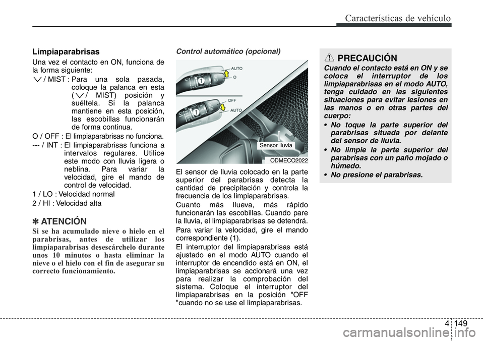 Hyundai Santa Fe 2015  Manual del propietario (in Spanish) 4 149
Características de vehículo
Limpiaparabrisas
Una vez el contacto en ON, funciona de
la forma siguiente:
/ MIST : Para una sola pasada,
coloque la palanca en esta
( / MIST) posición y
suéltel