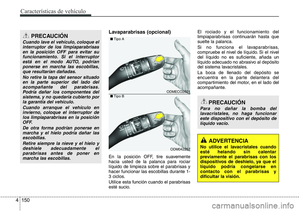 Hyundai Santa Fe 2015  Manual del propietario (in Spanish) Características de vehículo
150 4
Lavaparabrisas (opcional)
En la posición OFF, tire suavemente
hacia usted de la palanca para rociar
líquido de limpieza sobre el parabrisas y
hacer funcionar las 