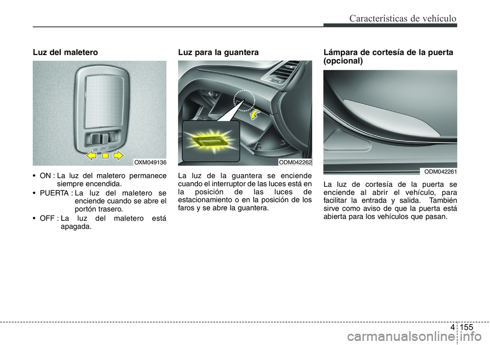 Hyundai Santa Fe 2015  Manual del propietario (in Spanish) 4 155
Características de vehículo
Luz del maletero
• ON : La luz del maletero permanece
siempre encendida.
• PUERTA : La luz del maletero se
enciende cuando se abre el
portón trasero.
• OFF :