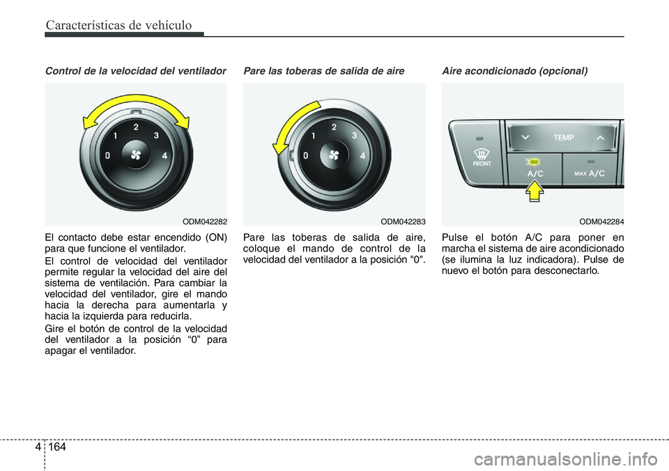 Hyundai Santa Fe 2015  Manual del propietario (in Spanish) Características de vehículo
164 4
Control de la velocidad del ventilador
El contacto debe estar encendido (ON)
para que funcione el ventilador.
El control de velocidad del ventilador
permite regular