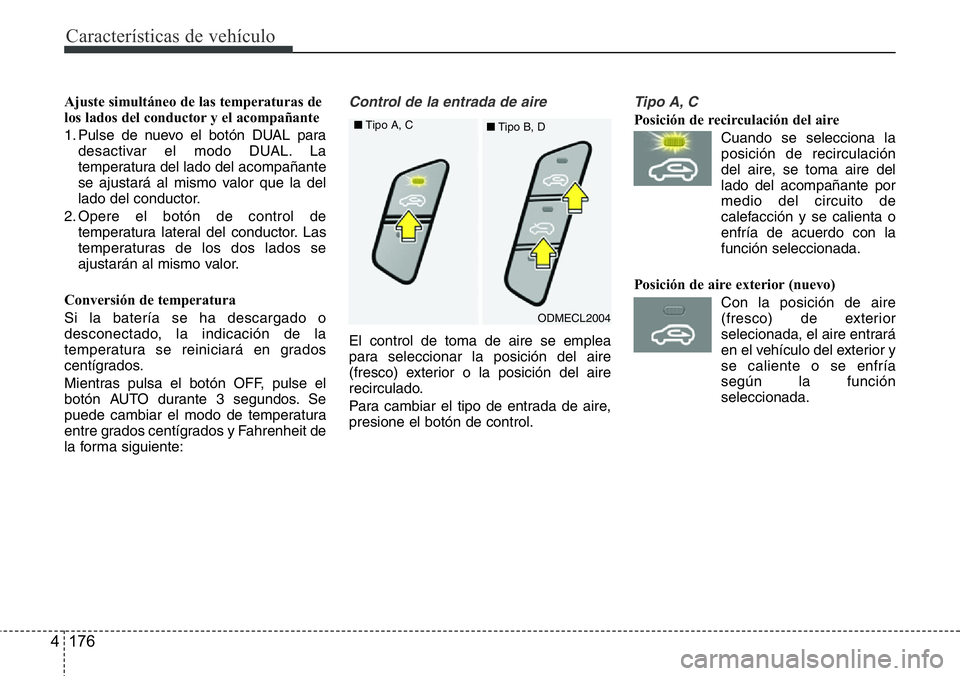 Hyundai Santa Fe 2015 Manual del propietario (in Spanish) Características de vehículo
176 4
Ajuste simultáneo de las temperaturas de
los lados del conductor y el acompañante
1. Pulse de nuevo el botón DUAL para
desactivar el modo DUAL. La
temperatura de Hyundai Santa Fe 2015 Manual del propietario (in Spanish) Características de vehículo
176 4
Ajuste simultáneo de las temperaturas de
los lados del conductor y el acompañante
1. Pulse de nuevo el botón DUAL para
desactivar el modo DUAL. La
temperatura de