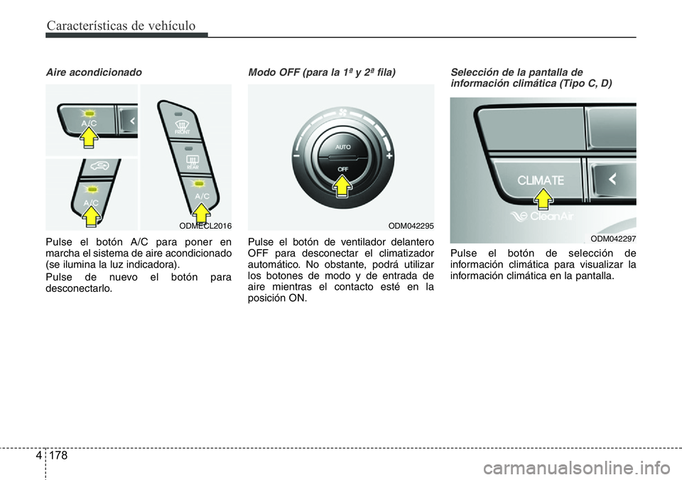 Hyundai Santa Fe 2015  Manual del propietario (in Spanish) Características de vehículo
178 4
Aire acondicionado
Pulse el botón A/C para poner en
marcha el sistema de aire acondicionado
(se ilumina la luz indicadora).
Pulse de nuevo el botón para
desconect