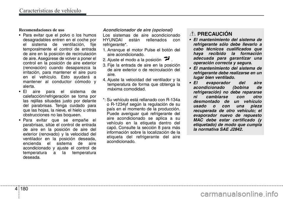 Hyundai Santa Fe 2015 Manual del propietario (in Spanish) Características de vehículo
180 4
Recomendaciones de uso
• Para evitar que el polvo o los humos
desagradables entren en el coche por
el sistema de ventilación, fije
temporalmente el control de en Hyundai Santa Fe 2015 Manual del propietario (in Spanish) Características de vehículo
180 4
Recomendaciones de uso
• Para evitar que el polvo o los humos
desagradables entren en el coche por
el sistema de ventilación, fije
temporalmente el control de en