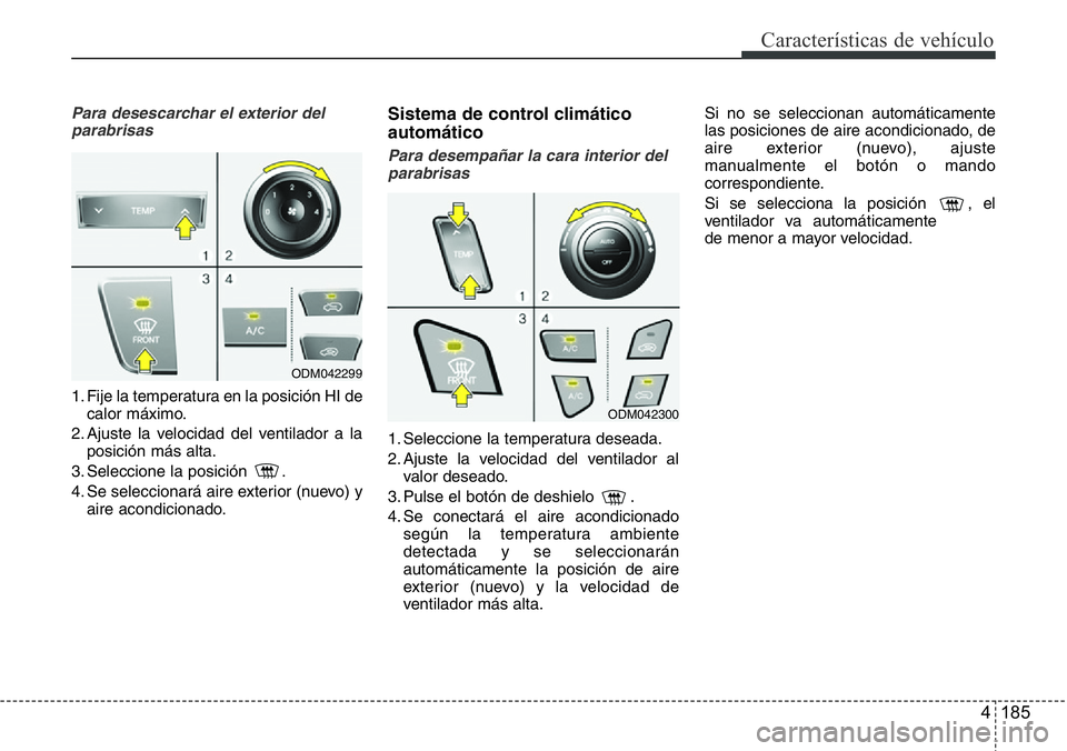 Hyundai Santa Fe 2015  Manual del propietario (in Spanish) 4 185
Características de vehículo
Para desescarchar el exterior del
parabrisas
1. Fije la temperatura en la posición HI de
calor máximo.
2. Ajuste la velocidad del ventilador a la
posición más a