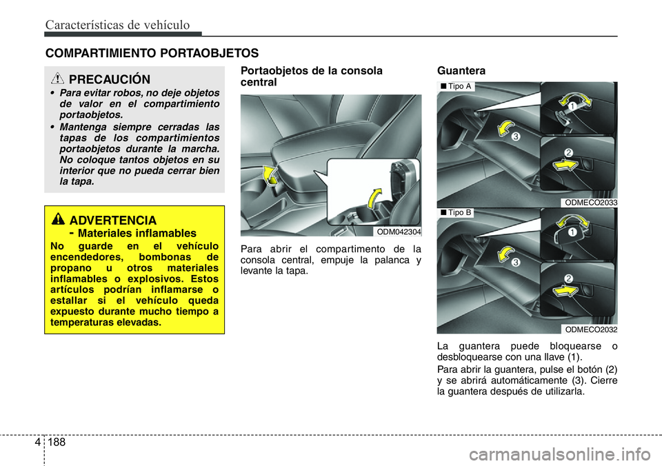 Hyundai Santa Fe 2015  Manual del propietario (in Spanish) Características de vehículo
188 4
Portaobjetos de la consola
central
Para abrir el compartimento de la
consola central, empuje la palanca y
levante la tapa.
Guantera
La guantera puede bloquearse o
d