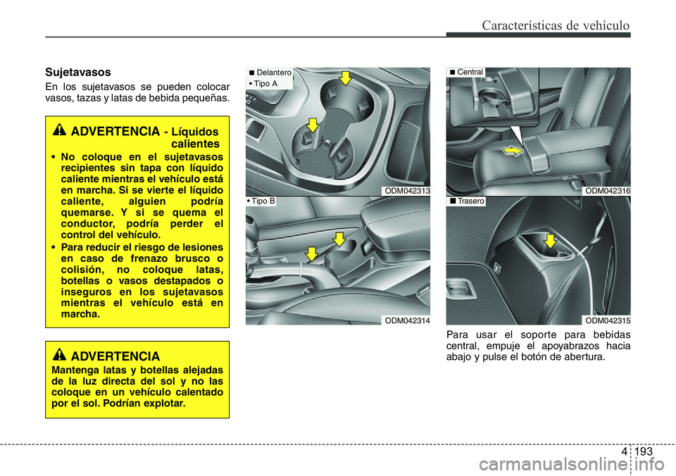 Hyundai Santa Fe 2015  Manual del propietario (in Spanish) 4 193
Características de vehículo
Sujetavasos
En los sujetavasos se pueden colocar
vasos, tazas y latas de bebida pequeñas.
Para usar el soporte para bebidas
central, empuje el apoyabrazos hacia
ab