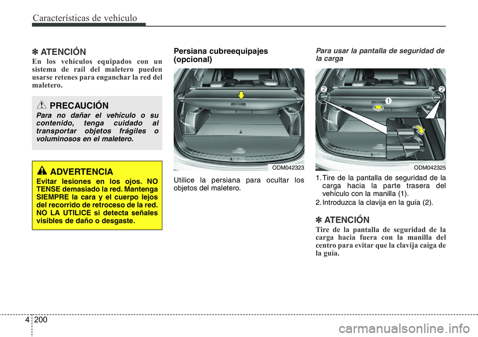 Hyundai Santa Fe 2015  Manual del propietario (in Spanish) Características de vehículo
200 4
✽ATENCIÓN
En los vehículos equipados con un
sistema de raíl del maletero pueden
usarse retenes para enganchar la red del
maletero.
Persiana cubreequipajes 
(op