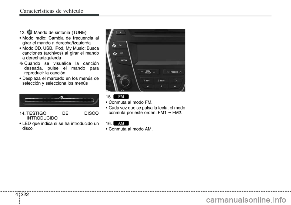 Hyundai Santa Fe 2015  Manual del propietario (in Spanish) Características de vehículo
222 4
13. Mando de sintonía (TUNE)
• Modo radio: Cambia de frecuencia al
girar el mando a derecha/izquierda
• Modo CD, USB, iPod, My Music: Busca
canciones (archivos