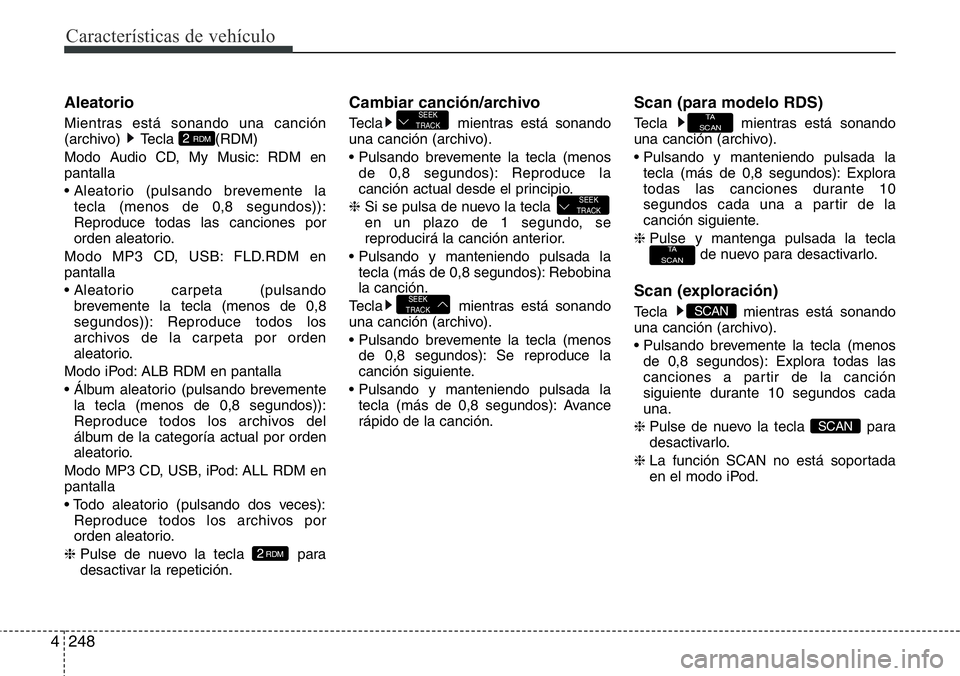 Hyundai Santa Fe 2015  Manual del propietario (in Spanish) Características de vehículo
248 4
Aleatorio
Mientras está sonando una canción
(archivo) Tecla  (RDM)
Modo Audio CD, My Music: RDM en
pantalla
• Aleatorio (pulsando brevemente la
tecla (menos de 