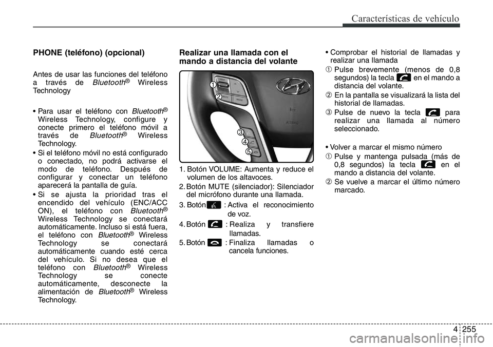 Hyundai Santa Fe 2015  Manual del propietario (in Spanish) 4255
Características de vehículo
PHONE (teléfono) (opcional)
Antes de usar las funciones del teléfono
a través de Bluetooth®Wireless
Technology
• Para usar el teléfono con 
Bluetooth®
Wirele