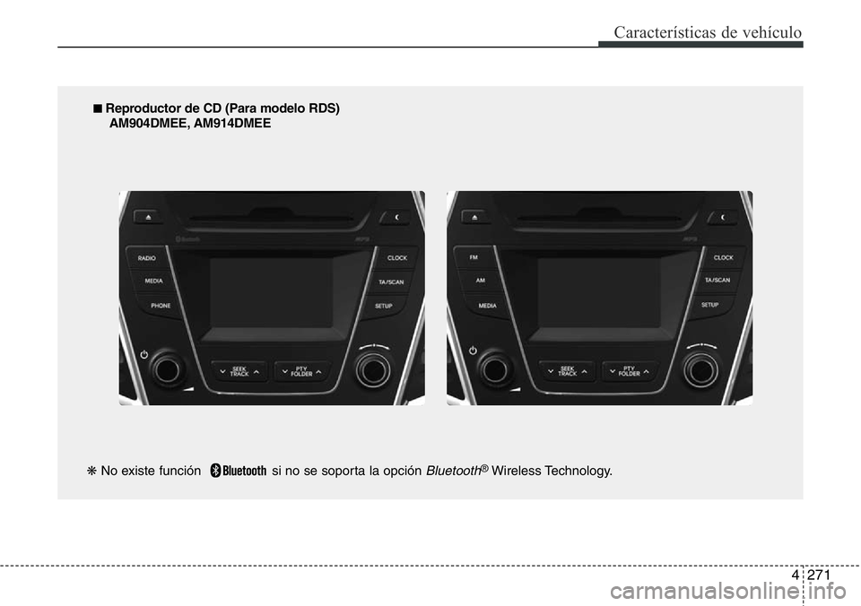 Hyundai Santa Fe 2015  Manual del propietario (in Spanish) 4271
Características de vehículo
■ Reproductor de CD (Para modelo RDS)
AM904DMEE, AM914DMEE
❋No existe función   si no se soporta la opción 
Bluetooth®Wireless Technology. 