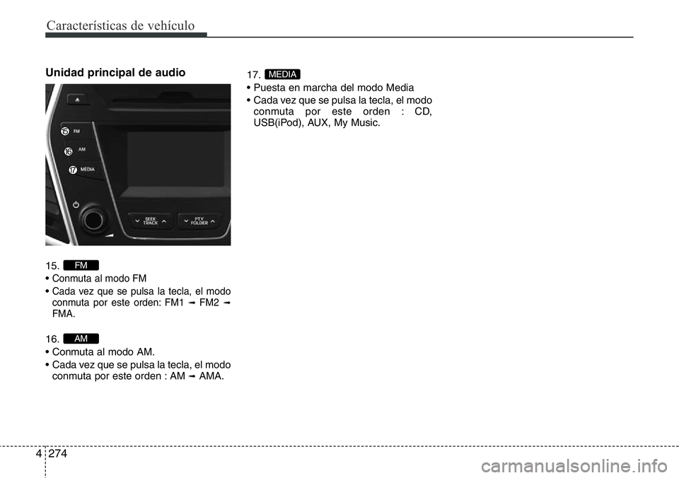 Hyundai Santa Fe 2015  Manual del propietario (in Spanish) Características de vehículo
274 4
Unidad principal de audio 
15.
• 
Conmuta al modo FM
• Cada vez que se pulsa la tecla, el modo
conmuta por este orden: FM1 ➟ FM2➟FMA.
16.
• Conmuta al mod