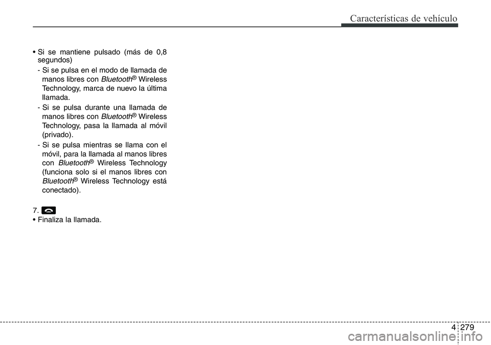 Hyundai Santa Fe 2015  Manual del propietario (in Spanish) 4279
Características de vehículo
• Si se mantiene pulsado (más de 0,8
segundos)
- Si se pulsa en el modo de llamada de
manos libres con 
Bluetooth®Wireless
Technology, marca de nuevo la última
